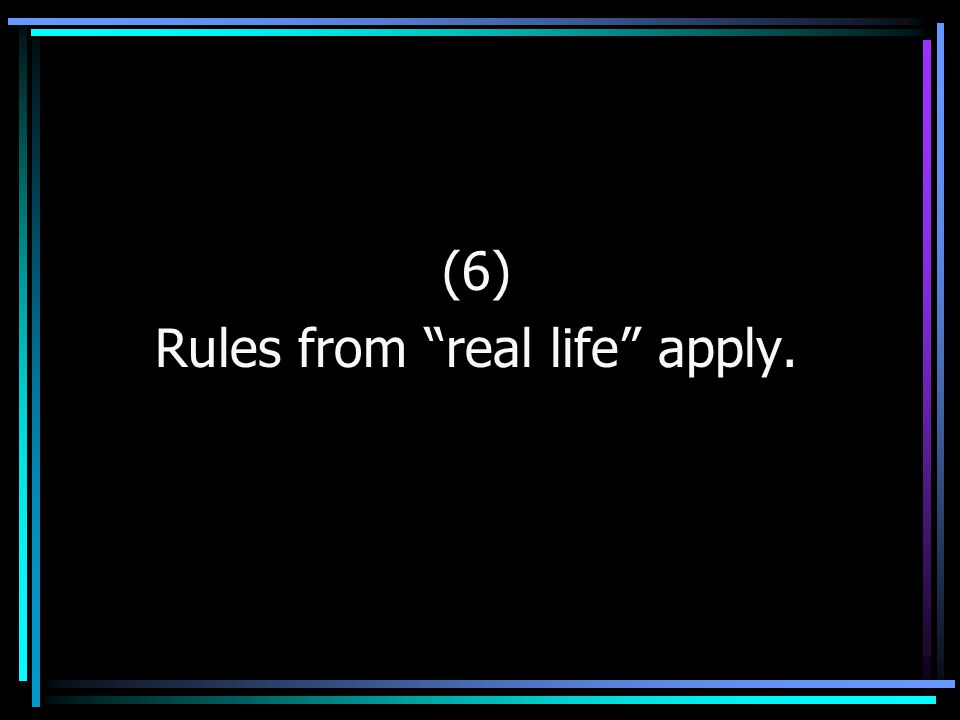 (6) Rules from real life apply.