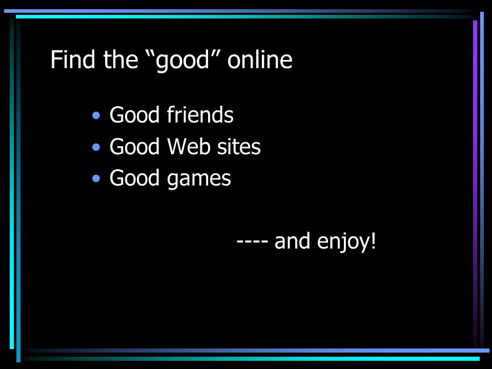 Find the good online Good friends Good Web sites Good games