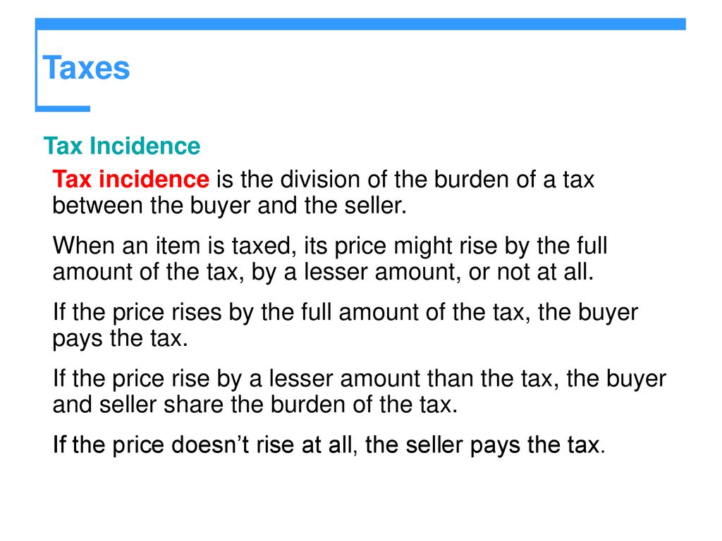 Taxes Tax Incidence. Tax incidence is the division of the burden of a tax between the buyer and the seller.
