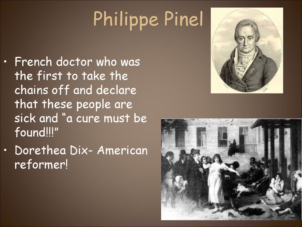 Philippe Pinel French doctor who was the first to take the chains off and declare that these people are sick and “a cure must be found!!!” Dorethea. - ppt download