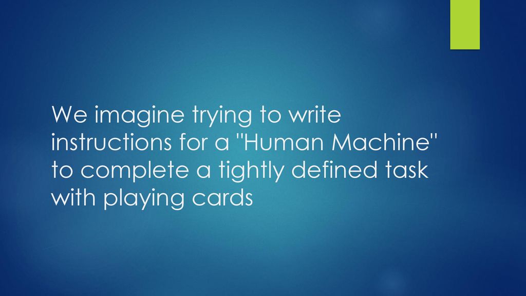 We imagine trying to write instructions for a Human Machine to complete a tightly defined task with playing cards