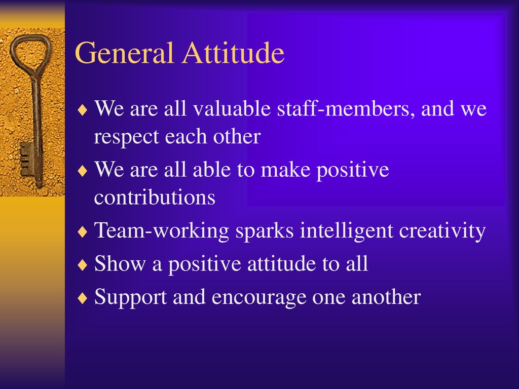 General Attitude We are all valuable staff-members, and we respect each other. We are all able to make positive contributions.