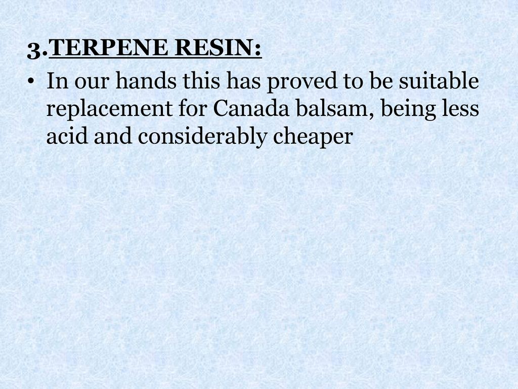 3.TERPENE RESIN: In our hands this has proved to be suitable replacement for Canada balsam, being less acid and considerably cheaper.