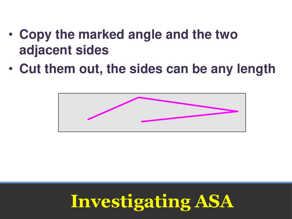Investigating ASA Copy the marked angle and the two adjacent sides