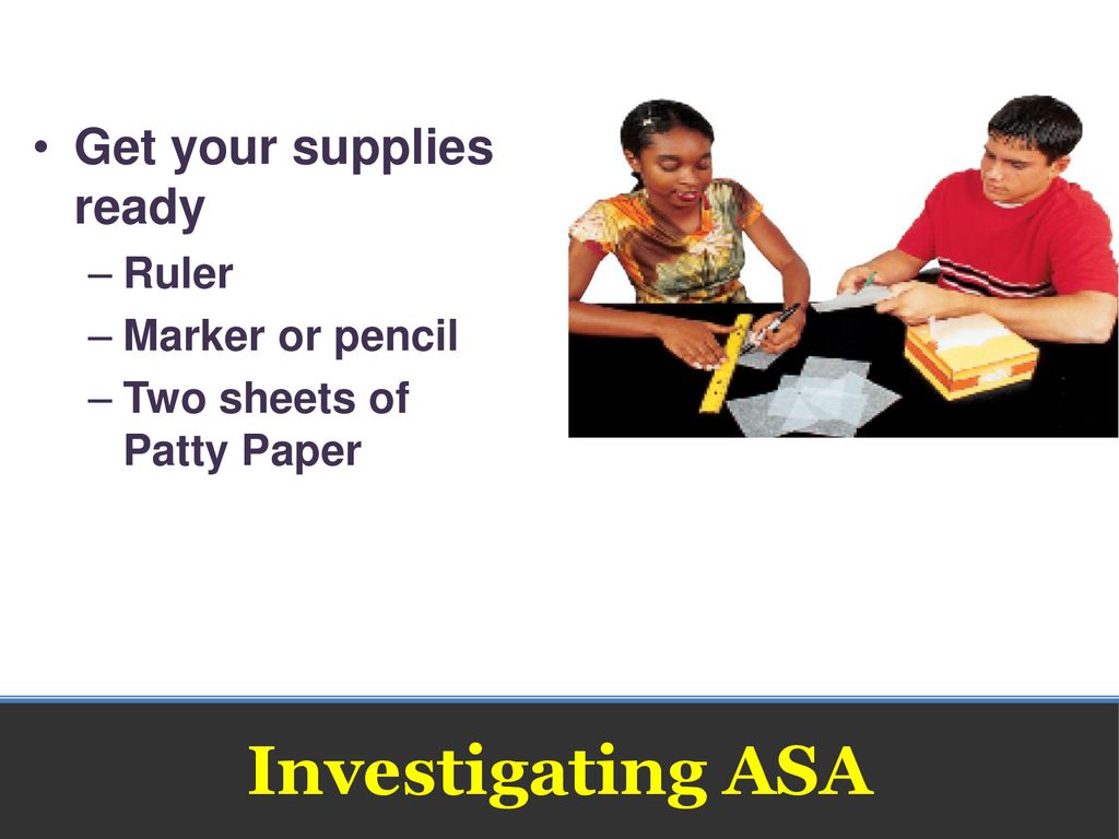 Investigating ASA Get your supplies ready Ruler Marker or pencil