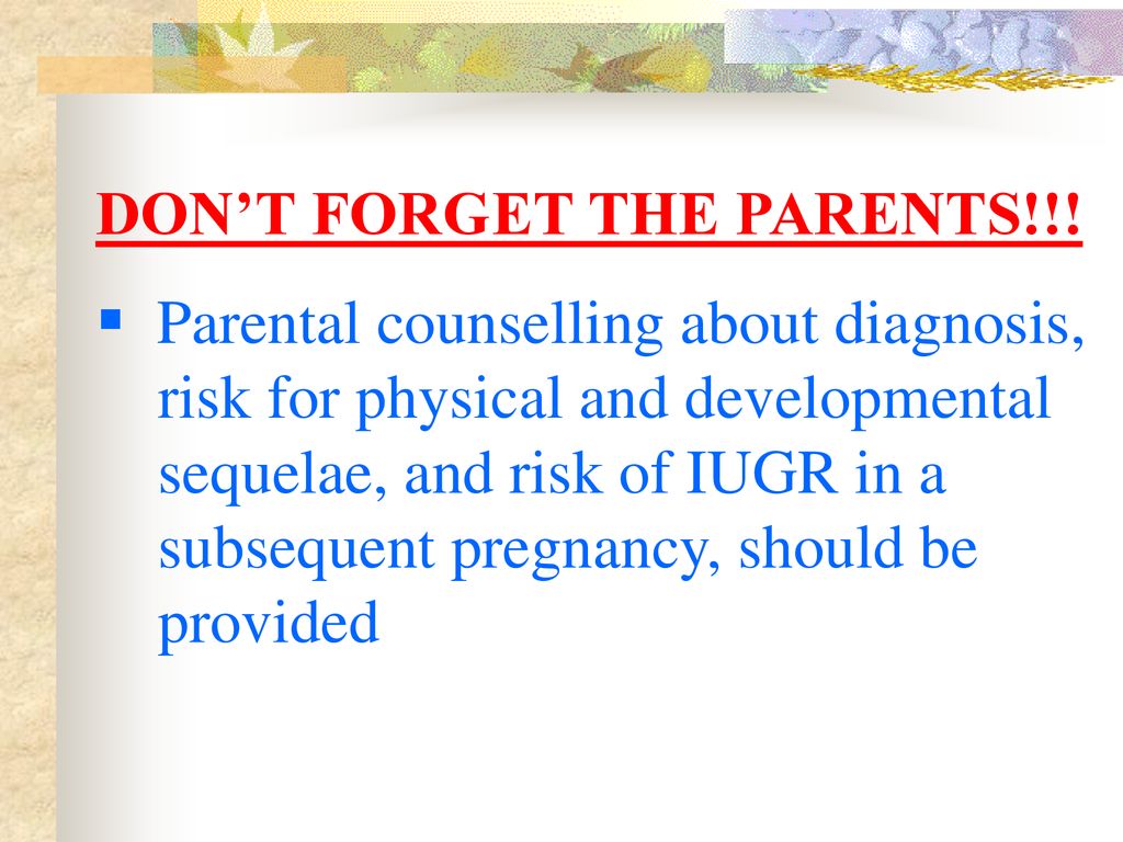 DON’T FORGET THE PARENTS!!! Parental counselling about diagnosis,