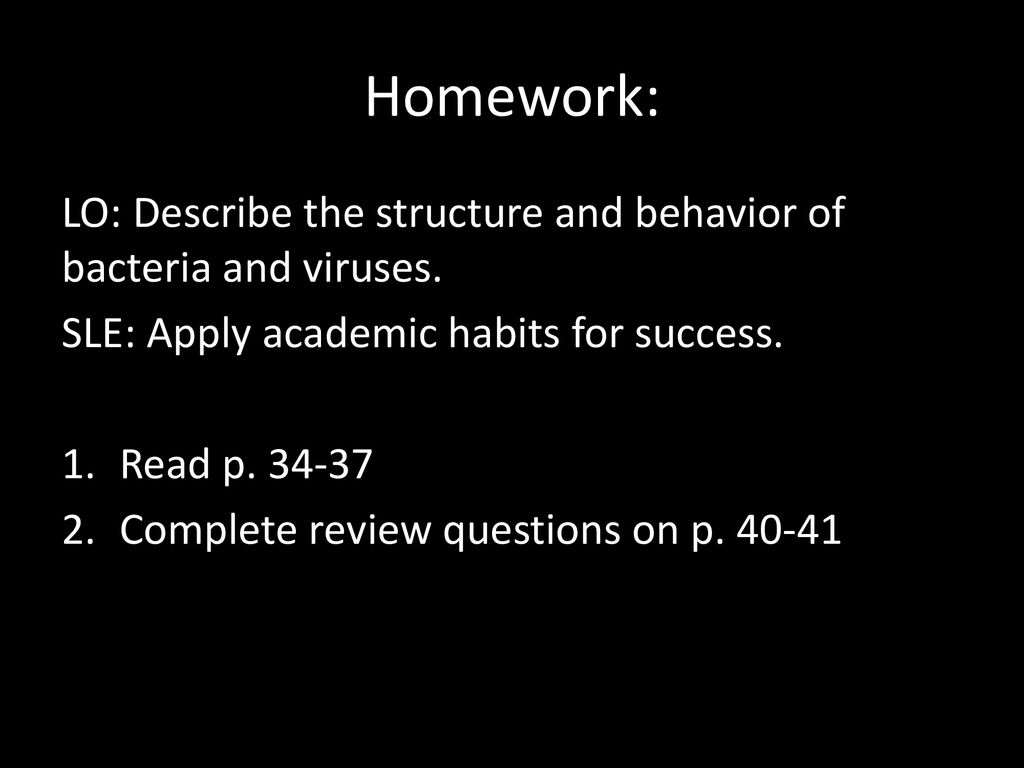 Homework: LO: Describe the structure and behavior of bacteria and viruses. SLE: Apply academic habits for success.
