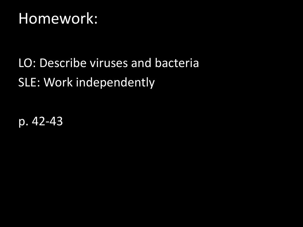 Homework: LO: Describe viruses and bacteria SLE: Work independently p