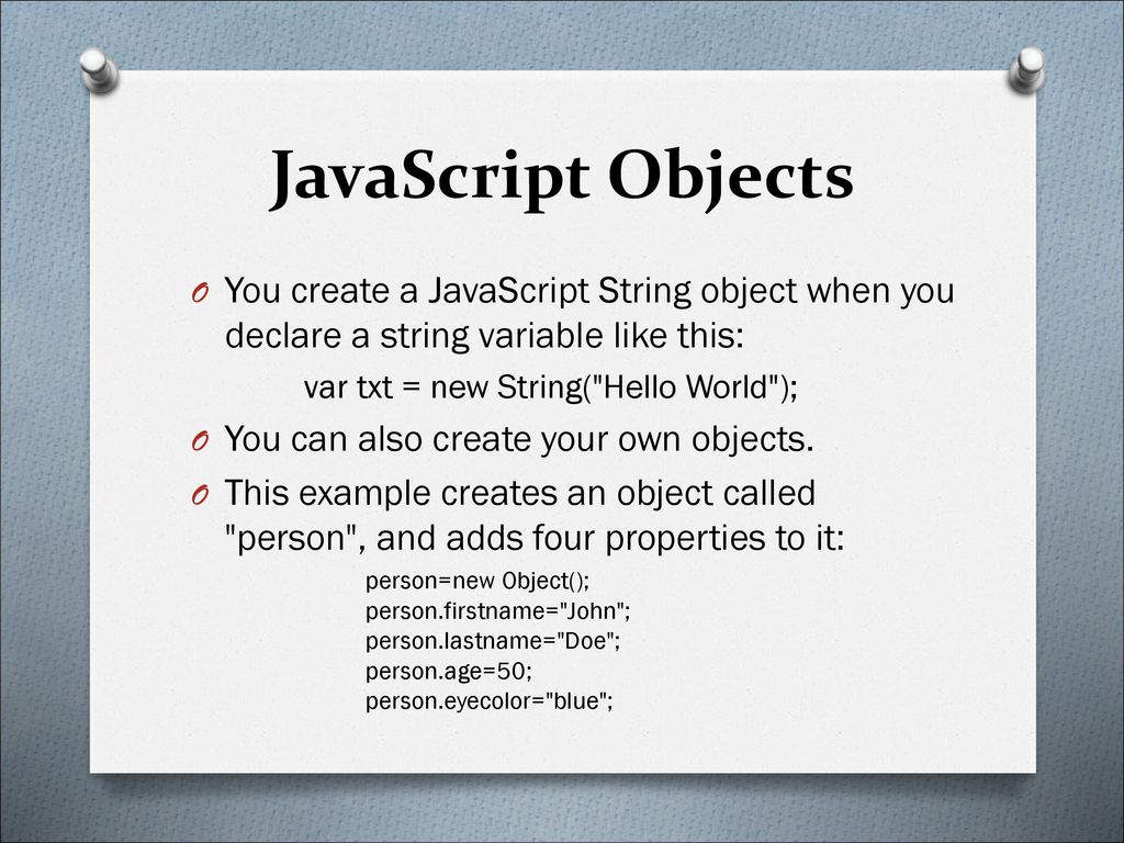 JavaScript Objects You create a JavaScript String object when you declare a string variable like this: