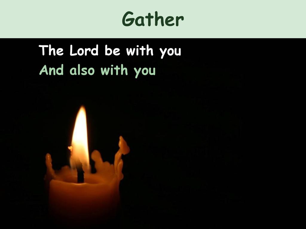 Gather The Lord be with you And also with you