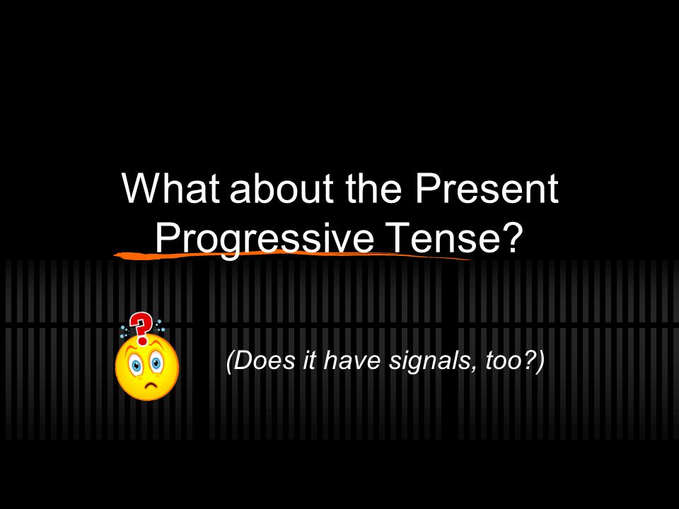 What about the Present Progressive Tense
