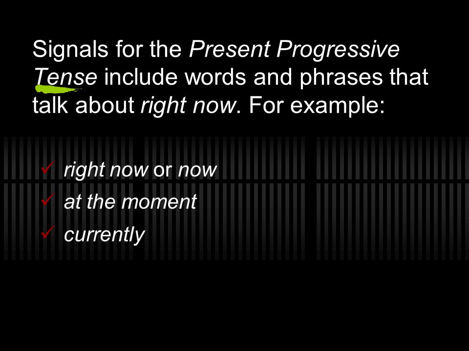 Signals for the Present Progressive Tense include words and phrases that talk about right now. For example: