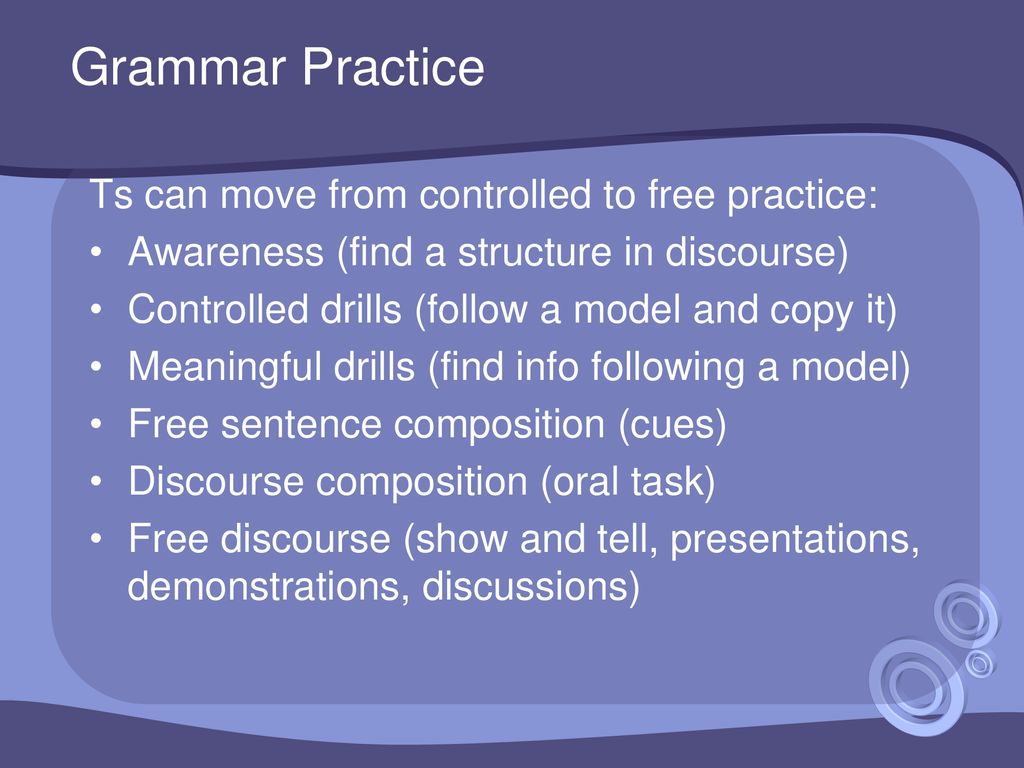 Grammar Practice Ts can move from controlled to free practice: