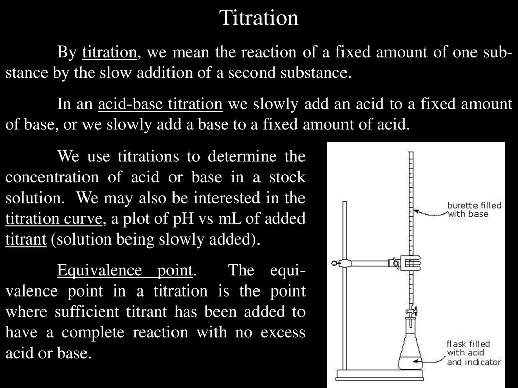 Titration By titration, we mean the reaction of a fixed amount of one sub-stance by the slow addition of a second substance.