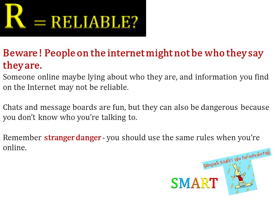 R = RELIABLE Beware ! People on the internet might not be who they say they are.