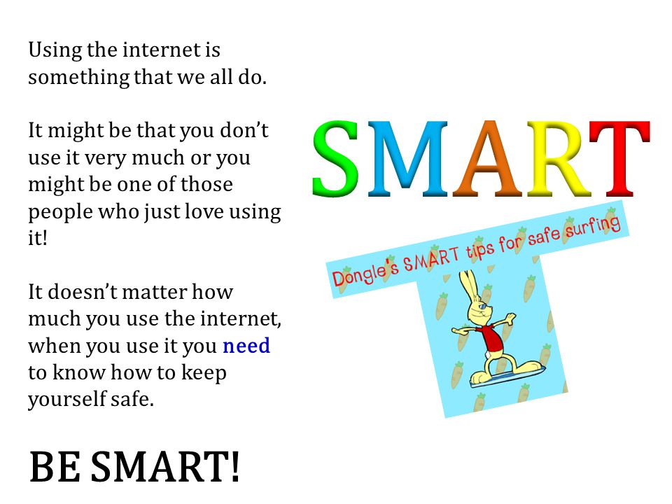 SMART BE SMART! Using the internet is something that we all do.