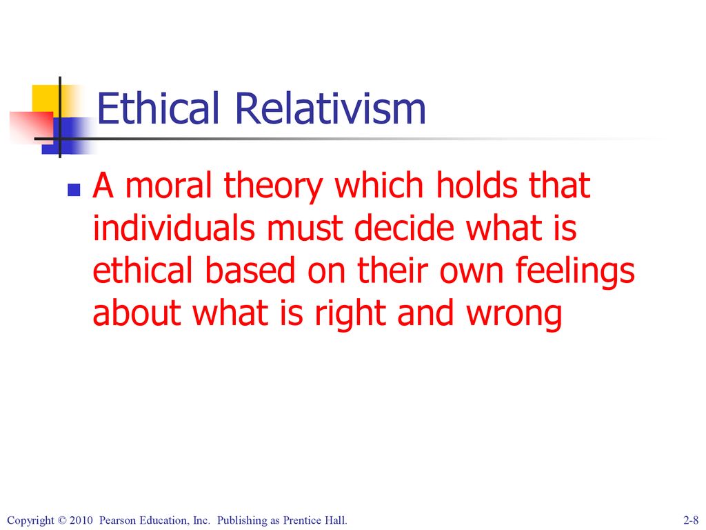 Ethical Relativism A moral theory which holds that individuals must decide what is ethical based on their own feelings about what is right and wrong.