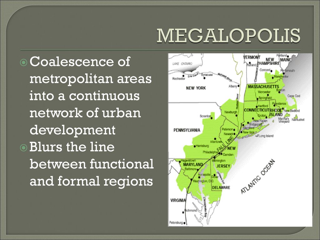 MEGALOPOLIS Coalescence of metropolitan areas into a continuous network of urban development.
