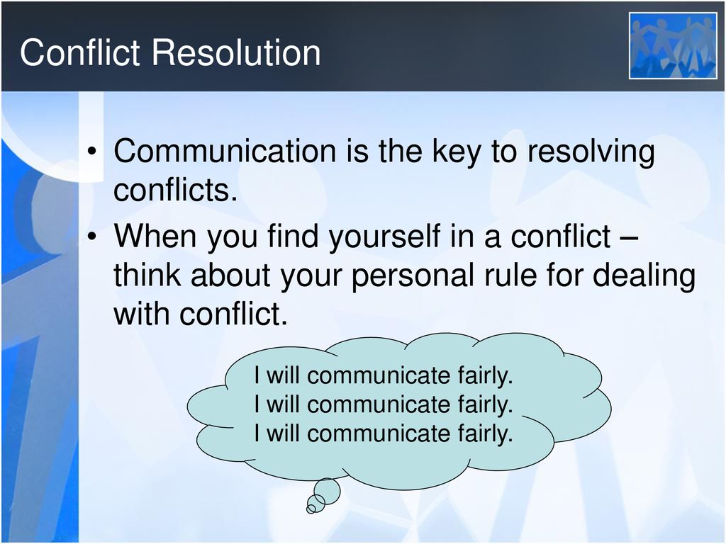 Conflict Resolution Communication is the key to resolving conflicts.