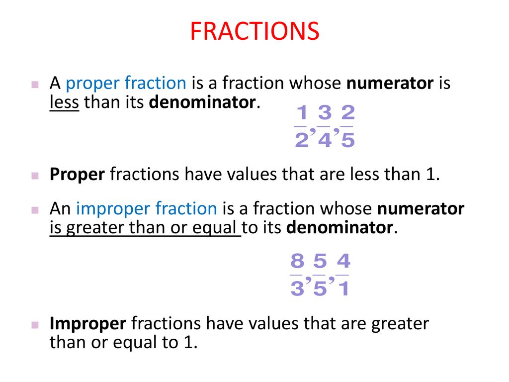 Chapter 4 - Fractions FRACTIONS. A proper fraction is a fraction whose numerator is less than its denominator.