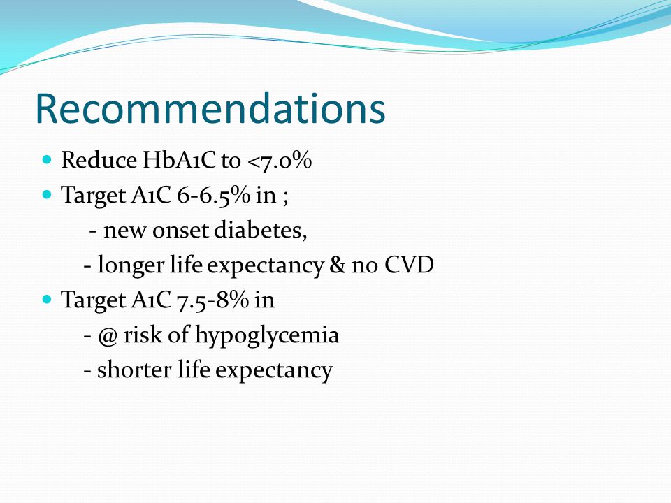 Recommendations Reduce HbA1C to <7.0% Target A1C 6-6.5% in ;