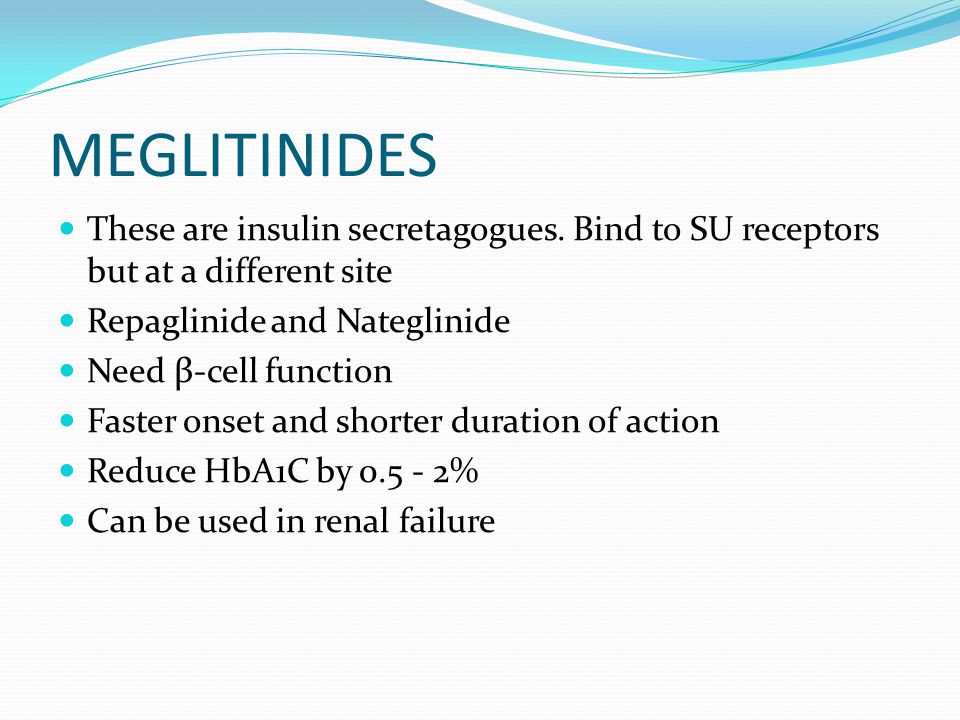MEGLITINIDES These are insulin secretagogues. Bind to SU receptors but at a different site. Repaglinide and Nateglinide.