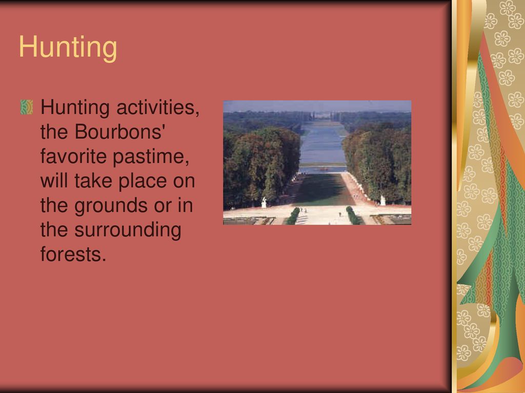 Hunting Hunting activities, the Bourbons favorite pastime, will take place on the grounds or in the surrounding forests.