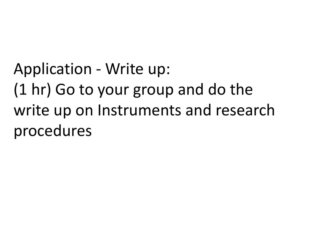 Application - Write up: (1 hr) Go to your group and do the write up on Instruments and research procedures
