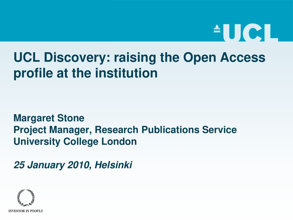 UCL Discovery: raising the Open Access profile at the institution Margaret Stone Project Manager, Research Publications Service University College London 25 January 2010, Helsinki