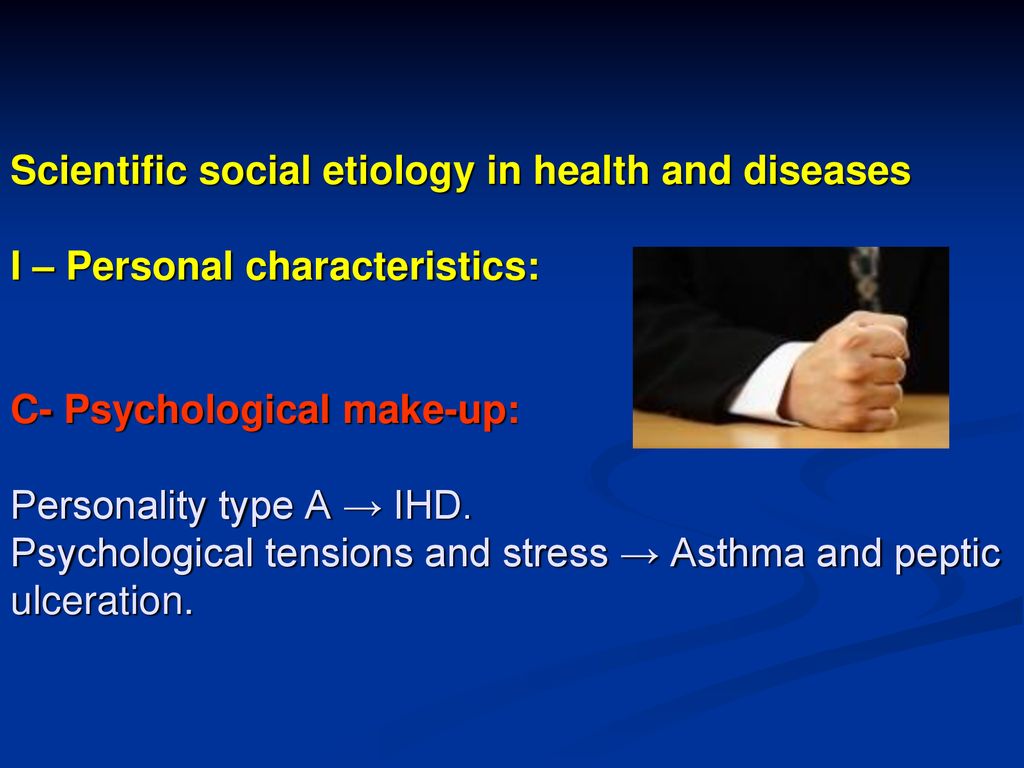 Scientific social etiology in health and diseases I – Personal characteristics: C- Psychological make-up: Personality type A → IHD.