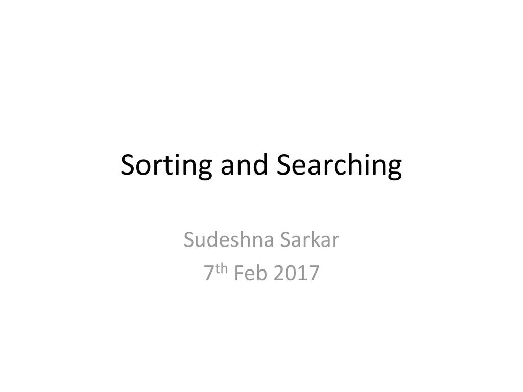 Sorting and Searching Sudeshna Sarkar 7th Feb ppt download