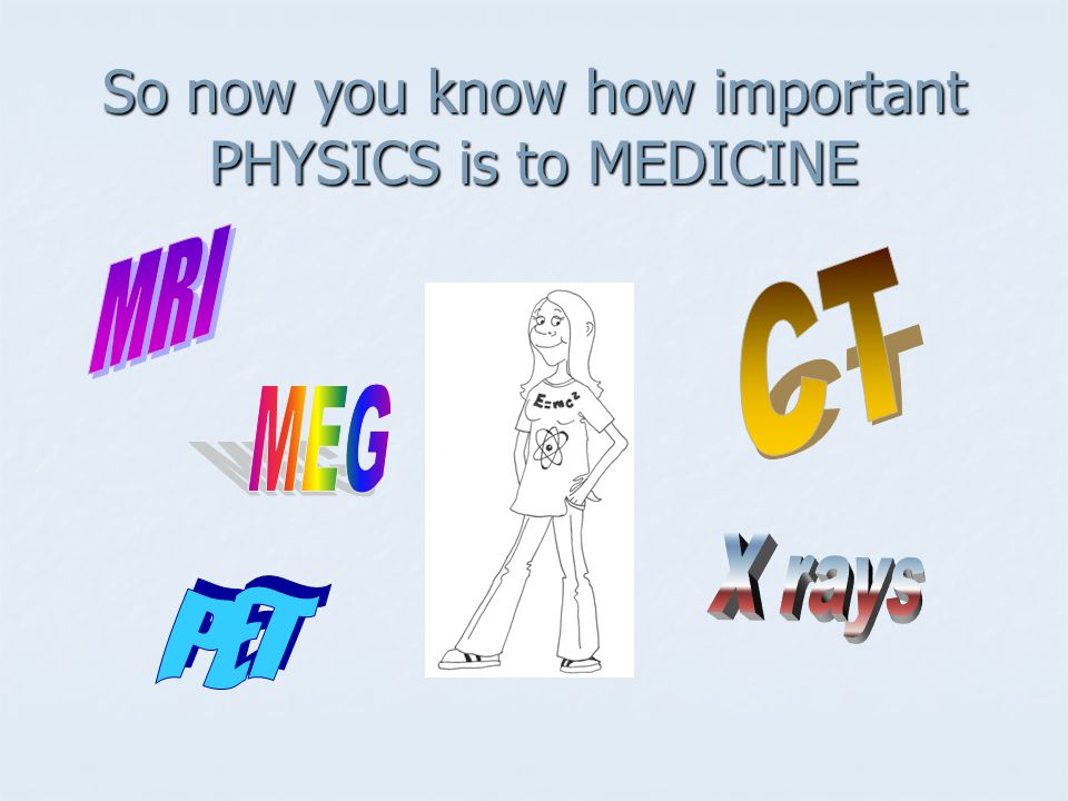 So now you know how important PHYSICS is to MEDICINE