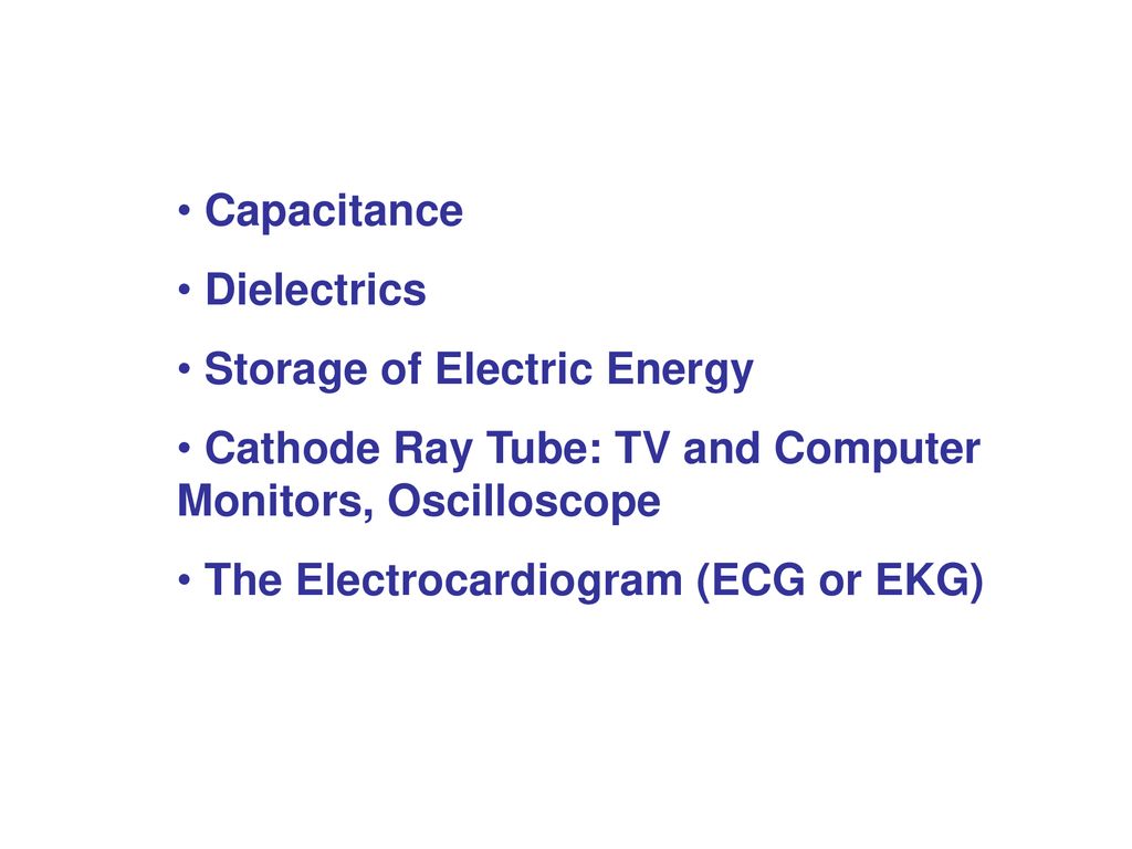 Capacitance Dielectrics. Storage of Electric Energy. Cathode Ray Tube: TV and Computer Monitors, Oscilloscope.