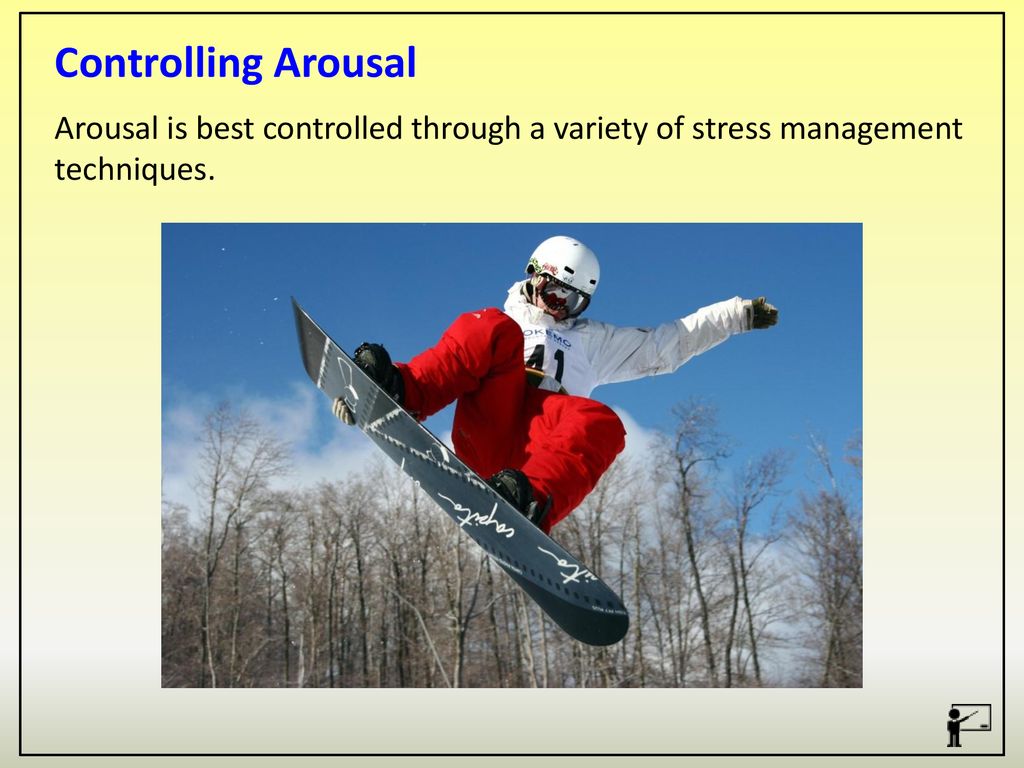 Controlling Arousal Arousal is best controlled through a variety of stress management techniques.