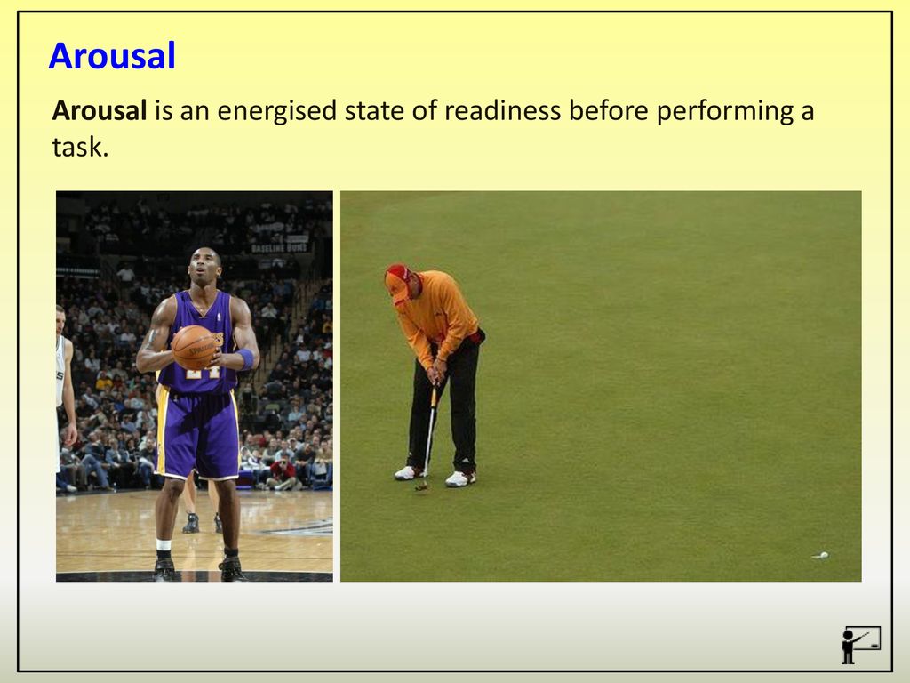 Arousal Arousal is an energised state of readiness before performing a task.