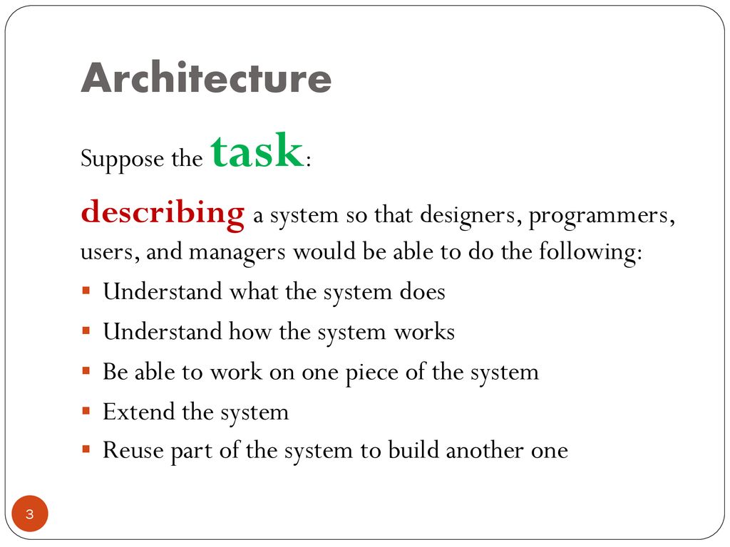 Architecture Suppose the task: describing a system so that designers, programmers, users, and managers would be able to do the following: