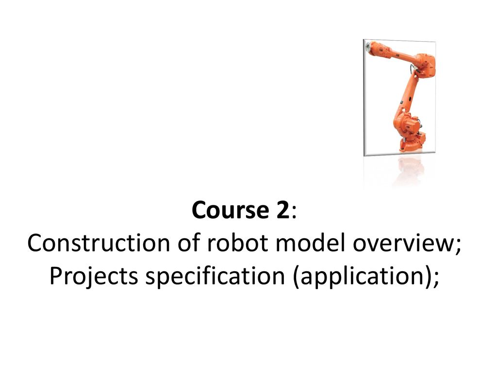 Course 2: Construction of robot model overview; Projects specification (application);