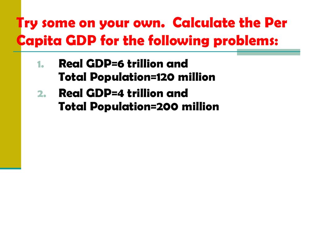 Try some on your own. Calculate the Per Capita GDP for the following problems:
