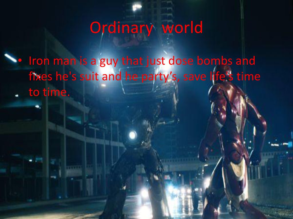 Ordinary world Iron man is a guy that just dose bombs and fixes he s suit and he party’s, save life s time to time.
