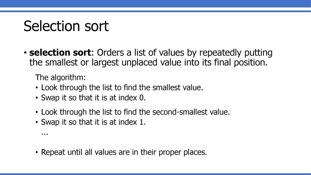 Selection sort selection sort: Orders a list of values by repeatedly putting the smallest or largest unplaced value into its final position.
