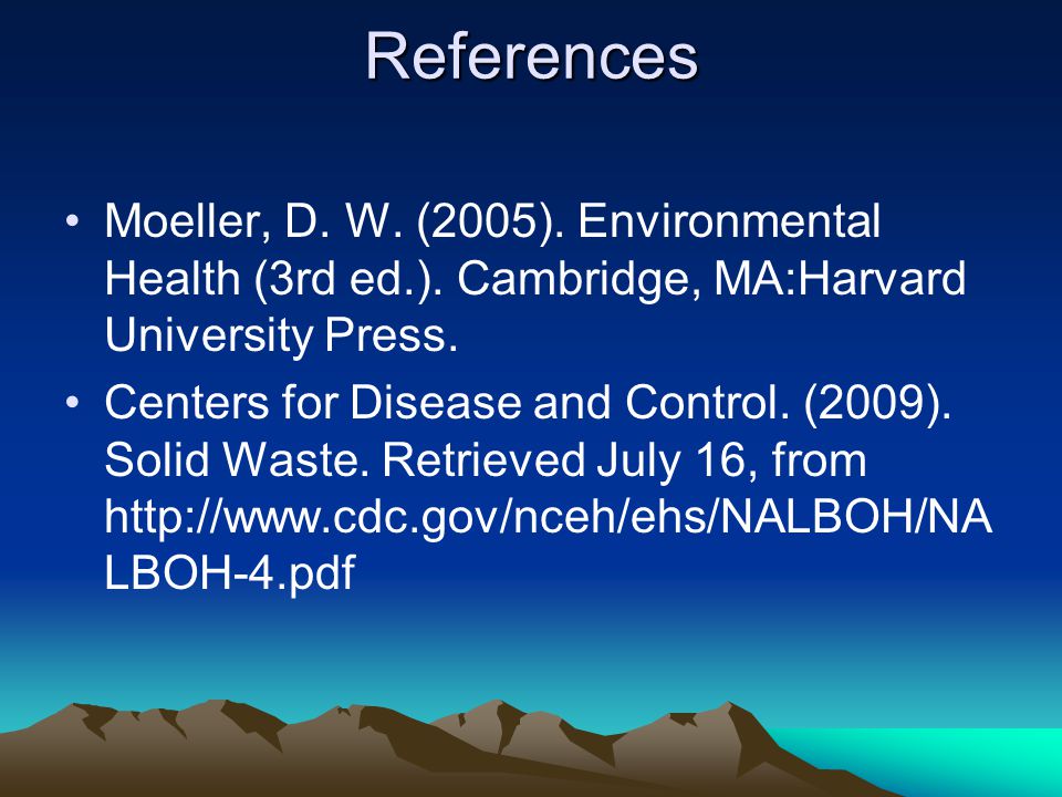References Moeller, D. W. (2005). Environmental Health (3rd ed.). Cambridge, MA:Harvard University Press.