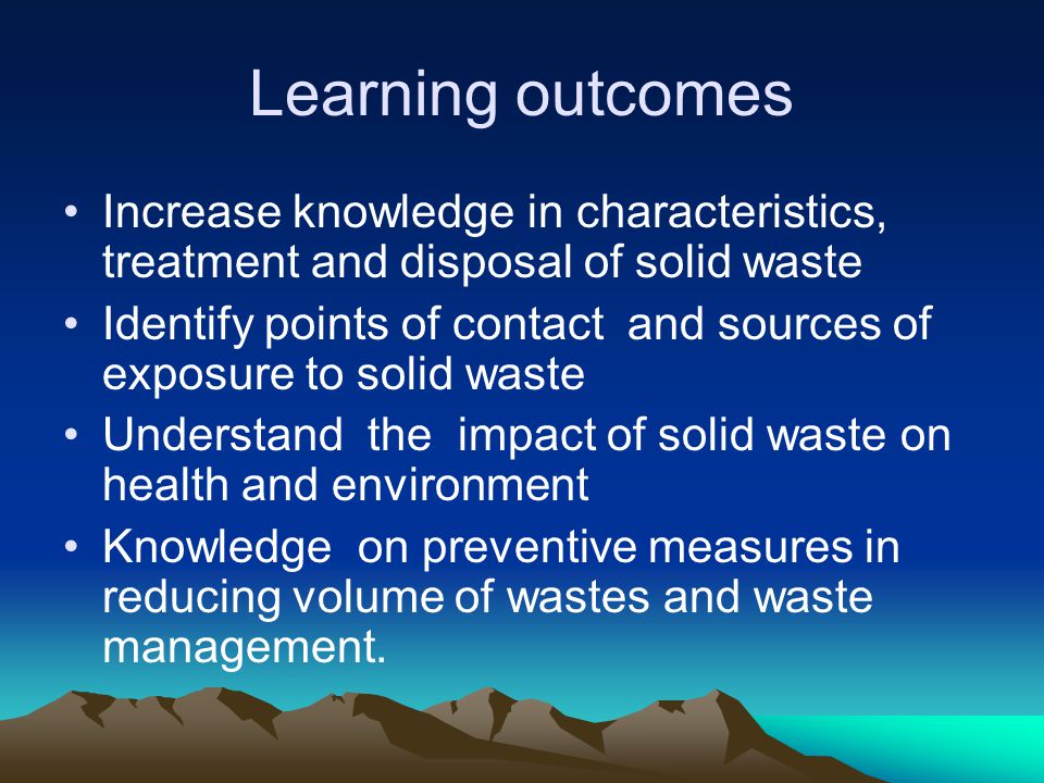 Learning outcomes Increase knowledge in characteristics, treatment and disposal of solid waste.