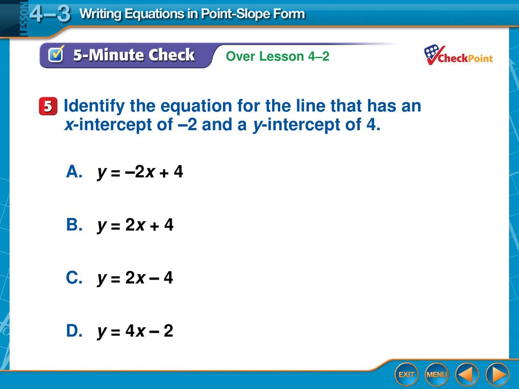 Identify the equation for the line that has an x-intercept of –2 and a y-intercept of 4.