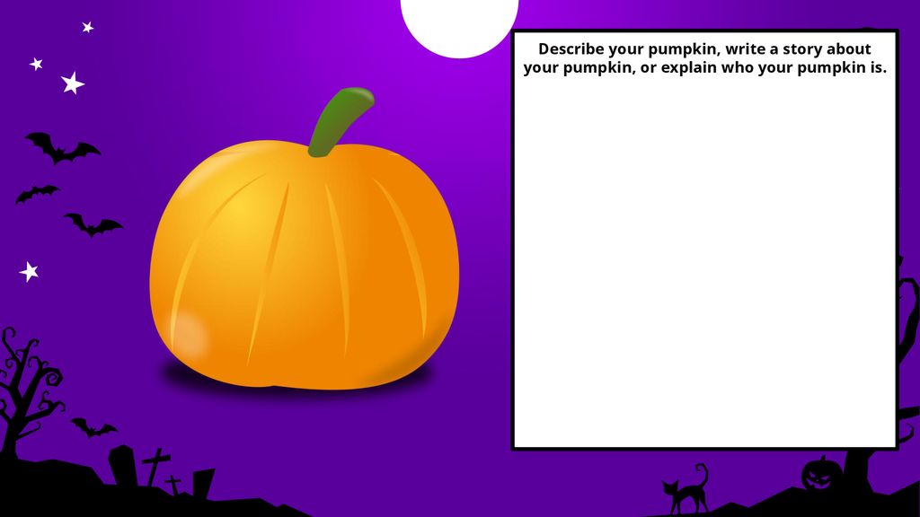 Describe your pumpkin, write a story about your pumpkin, or explain who your pumpkin is.
