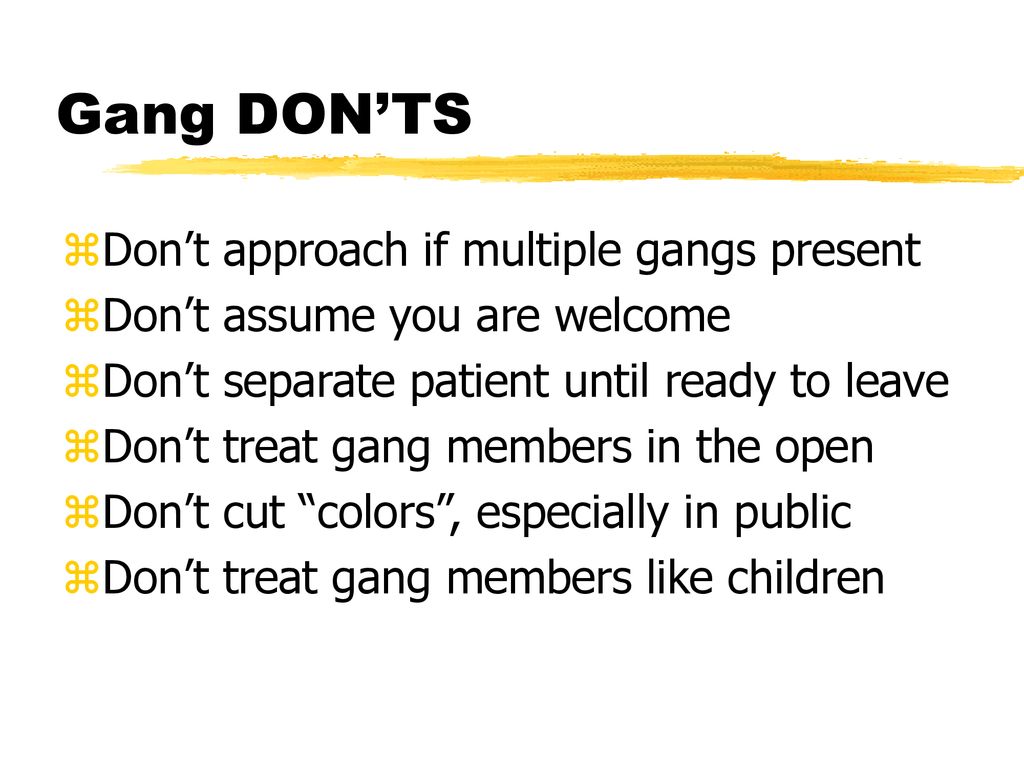 Gang DON’TS Don’t approach if multiple gangs present