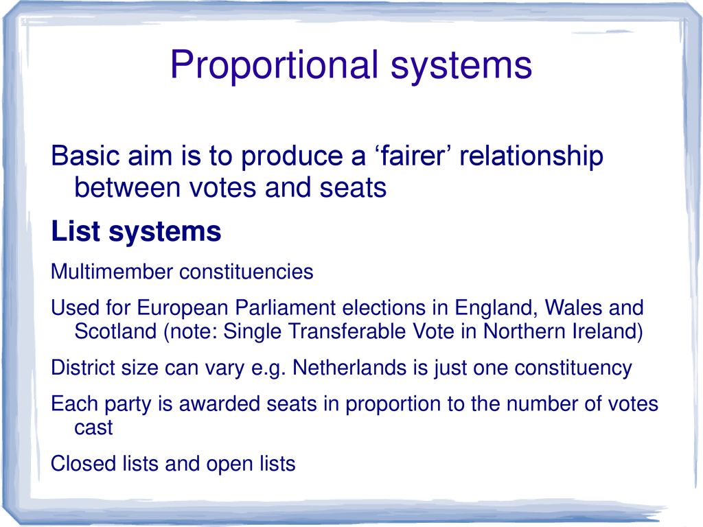 Proportional systems Basic aim is to produce a ‘fairer’ relationship between votes and seats. List systems.