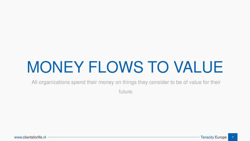 MONEY FLOWS TO VALUE All organizations spend their money on things they consider to be of value for their future.