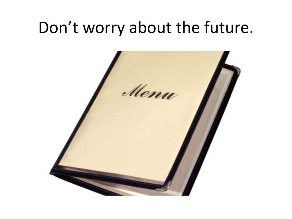 Don’t worry about the future.