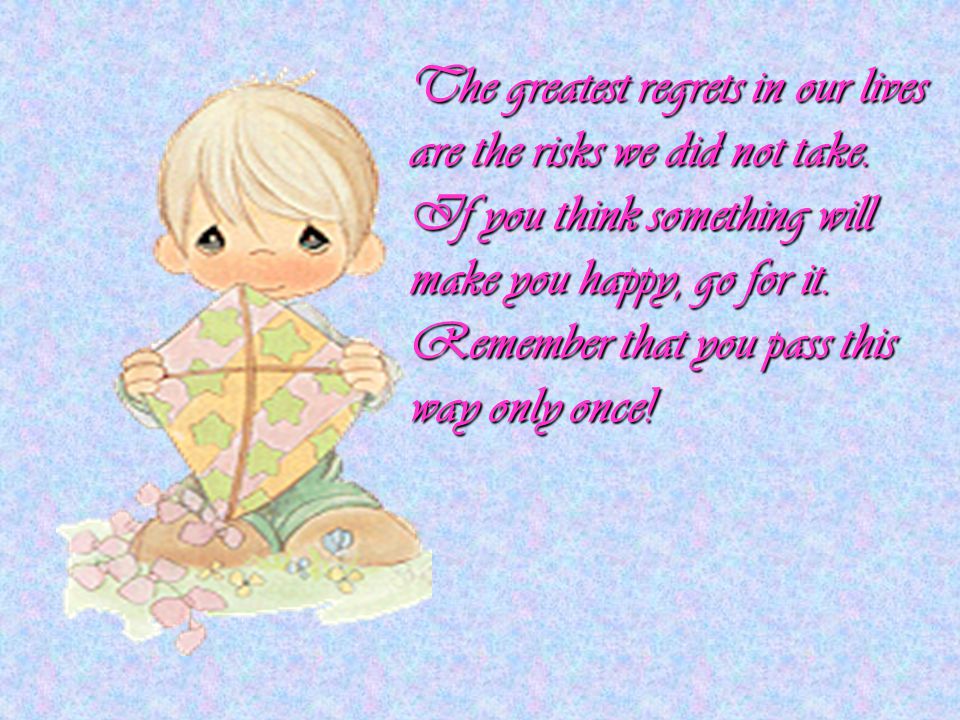The greatest regrets in our lives are the risks we did not take