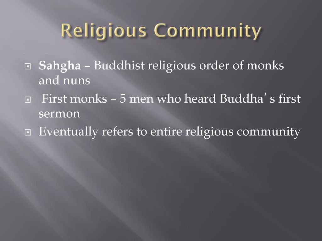 Religious Community Sahgha – Buddhist religious order of monks and nuns. First monks – 5 men who heard Buddha’s first sermon.